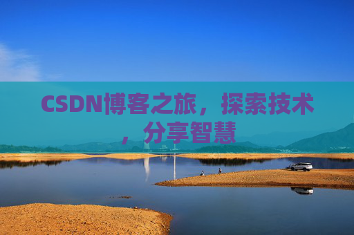 CSDN博客之旅,探索技术,分享智慧 CSDN博客之旅,探索技术,分享智慧